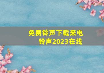 免费铃声下载来电铃声2023在线