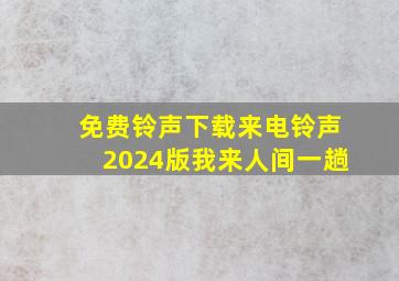 免费铃声下载来电铃声2024版我来人间一趟