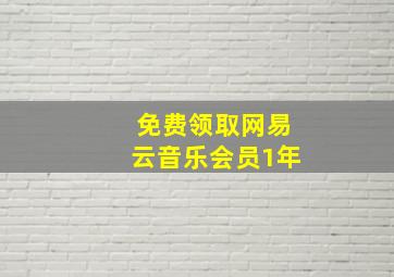 免费领取网易云音乐会员1年