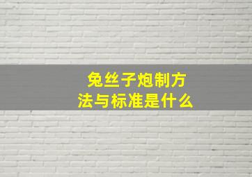 兔丝子炮制方法与标准是什么