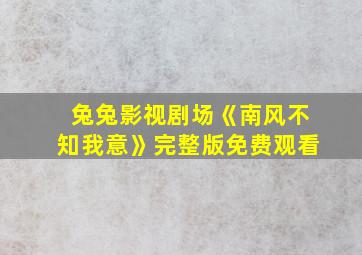 兔兔影视剧场《南风不知我意》完整版免费观看