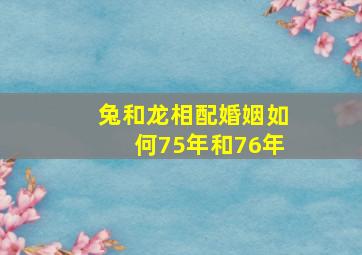 兔和龙相配婚姻如何75年和76年