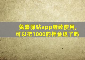 兔喜驿站app继续使用,可以把1000的押金退了吗