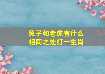 兔子和老虎有什么相同之处打一生肖