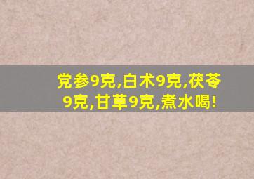 党参9克,白术9克,茯苓9克,甘草9克,煮水喝!