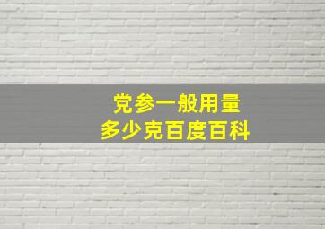 党参一般用量多少克百度百科