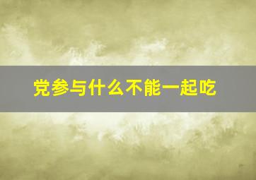 党参与什么不能一起吃