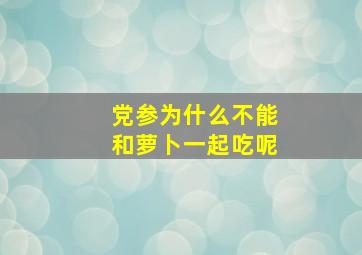 党参为什么不能和萝卜一起吃呢