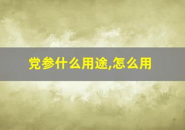 党参什么用途,怎么用