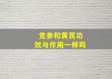 党参和黄芪功效与作用一样吗