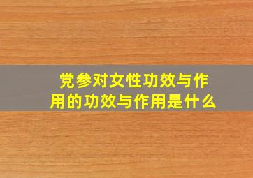 党参对女性功效与作用的功效与作用是什么