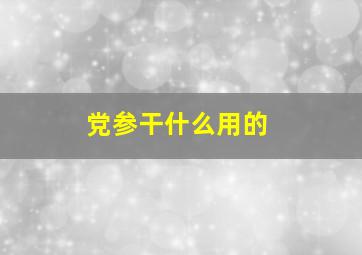 党参干什么用的