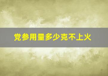 党参用量多少克不上火