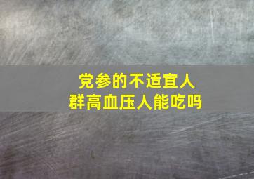 党参的不适宜人群高血压人能吃吗