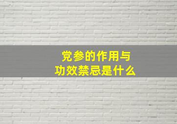 党参的作用与功效禁忌是什么