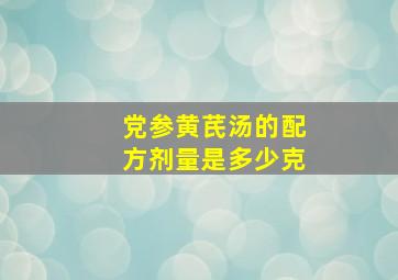 党参黄芪汤的配方剂量是多少克