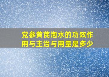 党参黄芪泡水的功效作用与主治与用量是多少