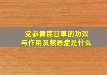 党参黄芪甘草的功效与作用及禁忌症是什么