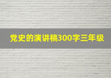 党史的演讲稿300字三年级