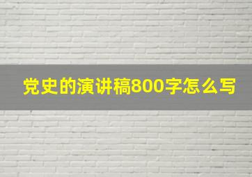 党史的演讲稿800字怎么写