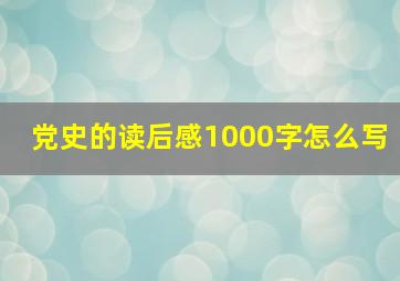 党史的读后感1000字怎么写