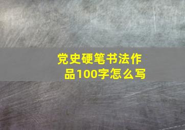 党史硬笔书法作品100字怎么写