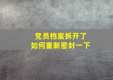 党员档案拆开了如何重新密封一下