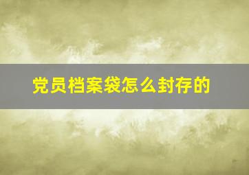 党员档案袋怎么封存的