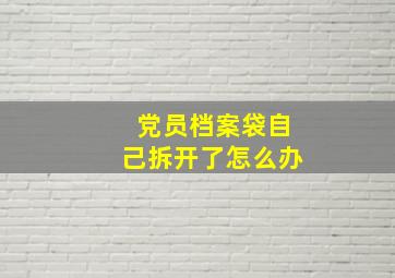 党员档案袋自己拆开了怎么办