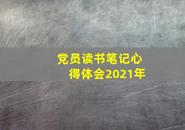 党员读书笔记心得体会2021年