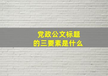 党政公文标题的三要素是什么