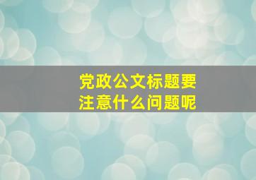 党政公文标题要注意什么问题呢