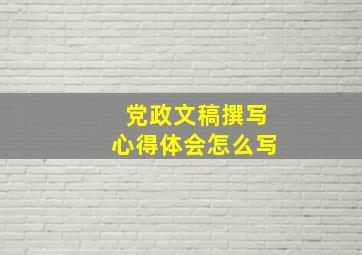 党政文稿撰写心得体会怎么写