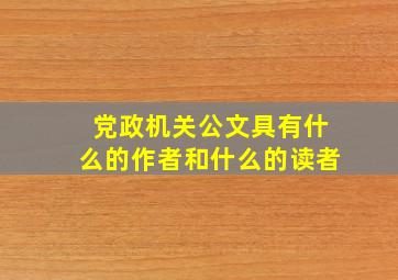 党政机关公文具有什么的作者和什么的读者