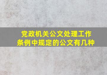 党政机关公文处理工作条例中规定的公文有几种