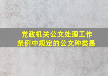 党政机关公文处理工作条例中规定的公文种类是