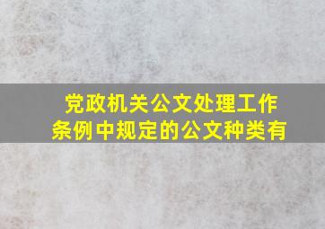 党政机关公文处理工作条例中规定的公文种类有