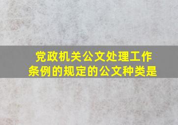 党政机关公文处理工作条例的规定的公文种类是