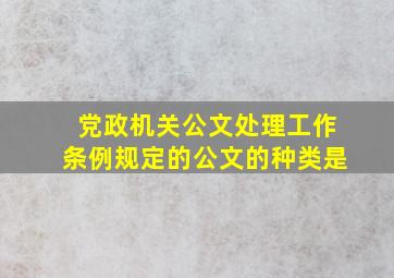 党政机关公文处理工作条例规定的公文的种类是