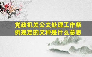 党政机关公文处理工作条例规定的文种是什么意思