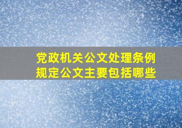 党政机关公文处理条例规定公文主要包括哪些