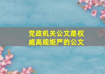 党政机关公文是权威高规矩严的公文