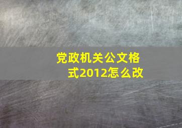 党政机关公文格式2012怎么改