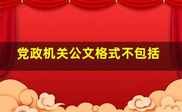 党政机关公文格式不包括