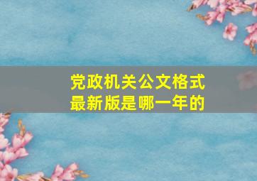 党政机关公文格式最新版是哪一年的