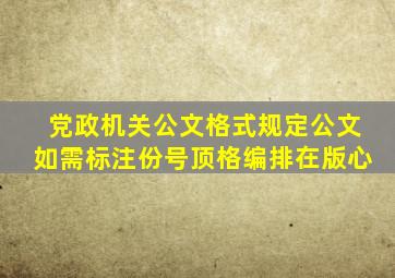 党政机关公文格式规定公文如需标注份号顶格编排在版心