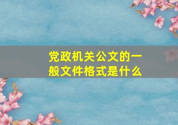 党政机关公文的一般文件格式是什么