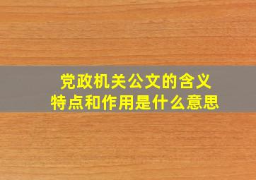 党政机关公文的含义特点和作用是什么意思