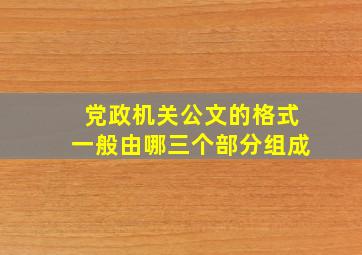 党政机关公文的格式一般由哪三个部分组成