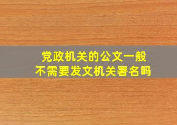 党政机关的公文一般不需要发文机关署名吗